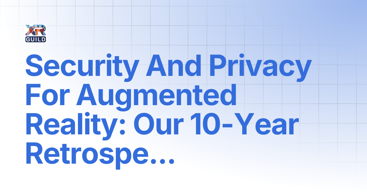 Security And Privacy For Augmented Reality: Our 10-Year Retrospective ...