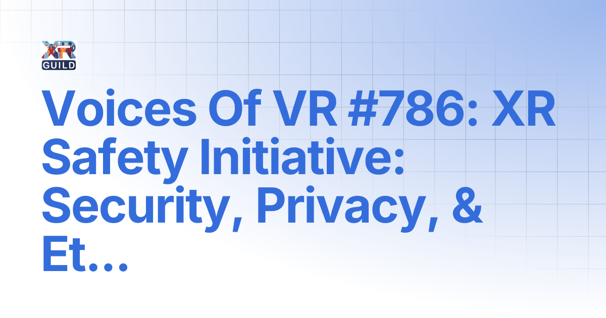 Voices Of VR #786: XR Safety Initiative: Security, Privacy, & Ethics in ...